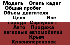  › Модель ­ Опель кадет › Общий пробег ­ 500 000 › Объем двигателя ­ 1 600 › Цена ­ 45 000 - Все города, Серпухов г. Авто » Продажа легковых автомобилей   . Крым,Красноперекопск